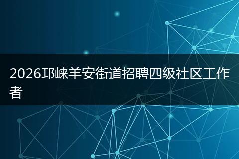 2026邛崃羊安街道招聘四级社区工作者