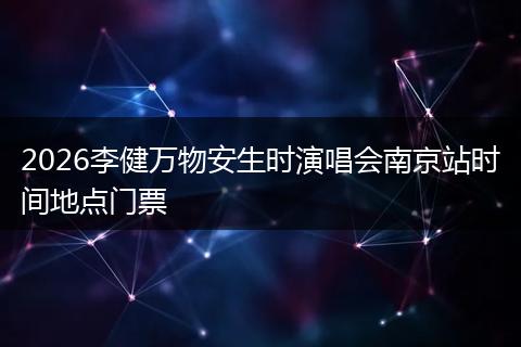 2026李健万物安生时演唱会南京站时间地点门票