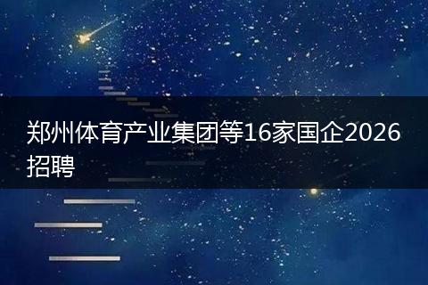 郑州体育产业集团等16家国企2026招聘