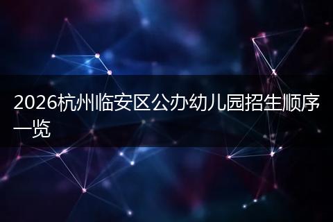 2026杭州临安区公办幼儿园招生顺序一览
