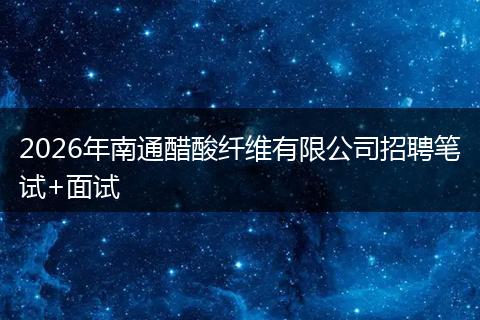 2026年南通醋酸纤维有限公司招聘笔试+面试