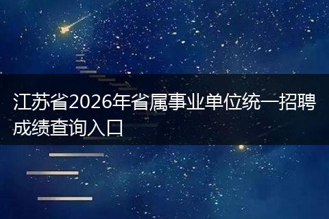 江苏省2026年省属事业单位统一招聘成绩查询入口