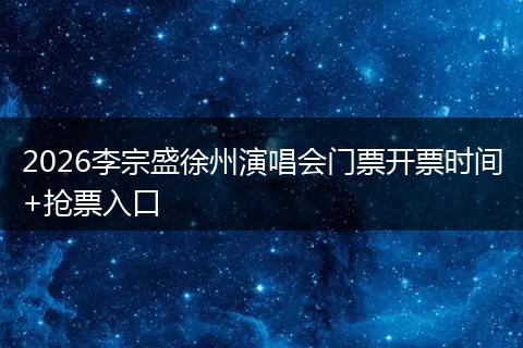 2026李宗盛徐州演唱会门票开票时间+抢票入口