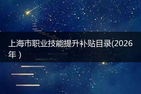 上海市职业技能提升补贴目录(2026年）