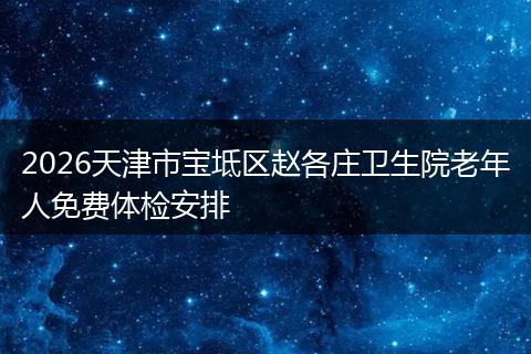 2026天津市宝坻区赵各庄卫生院老年人免费体检安排