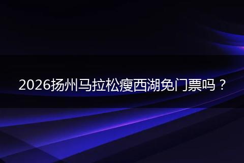 2026扬州马拉松瘦西湖免门票吗？