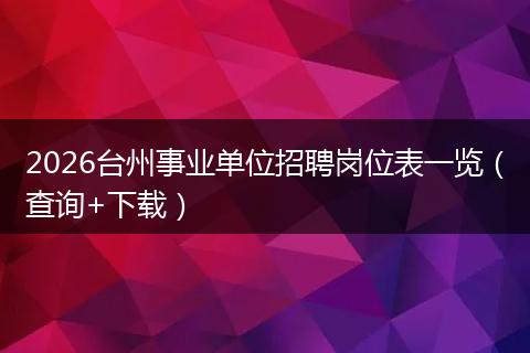 2026台州事业单位招聘岗位表一览（查询+下载）