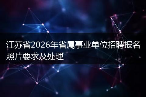 江苏省2026年省属事业单位招聘报名照片要求及处理