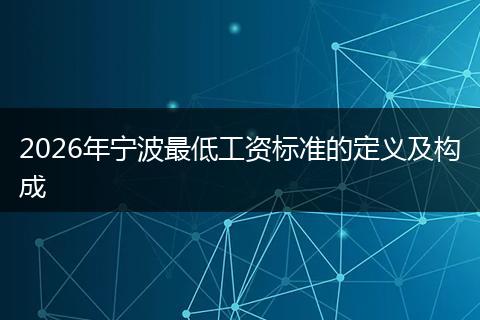 2026年宁波最低工资标准的定义及构成