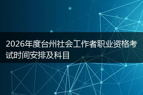 2026年度台州社会工作者职业资格考试时间安排及科目