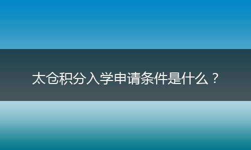 太仓积分入学申请条件是什么？
