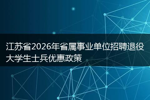 江苏省2026年省属事业单位招聘退役大学生士兵优惠政策