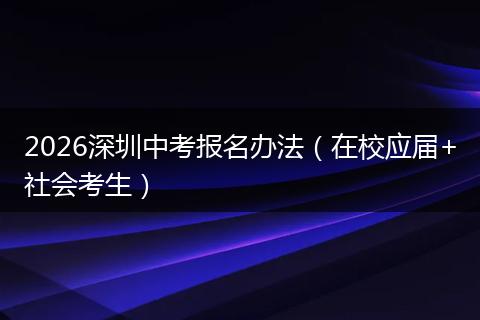 2026深圳中考报名办法（在校应届+社会考生）
