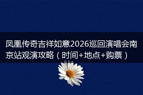 凤凰传奇吉祥如意2026巡回演唱会南京站观演攻略（时间+地点+购票）