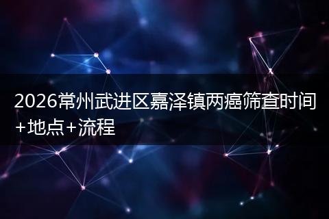 2026常州武进区嘉泽镇两癌筛查时间+地点+流程