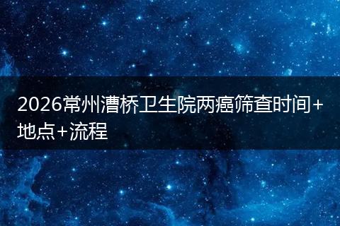2026常州漕桥卫生院两癌筛查时间+地点+流程