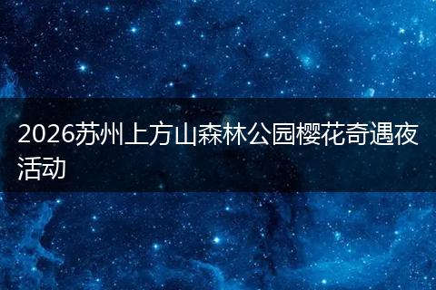2026苏州上方山森林公园樱花奇遇夜活动