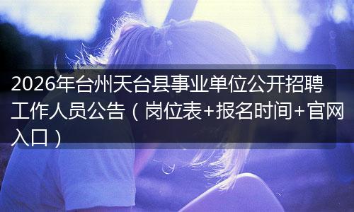 2026年台州天台县事业单位公开招聘工作人员公告（岗位表+报名时间+官网入口）