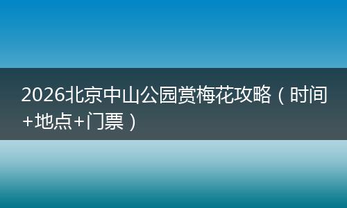 2026北京中山公园赏梅花攻略（时间+地点+门票）