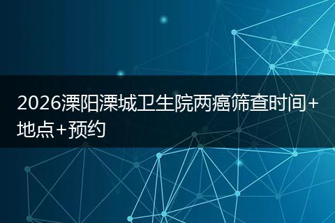 2026溧阳溧城卫生院两癌筛查时间+地点+预约