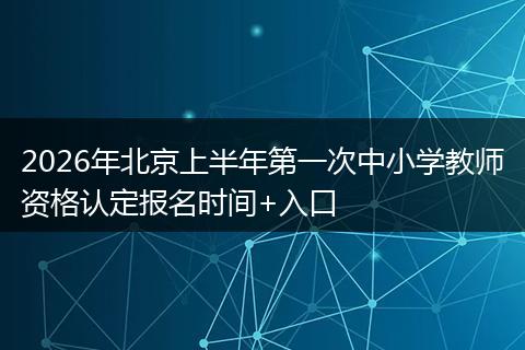 2026年北京上半年第一次中小学教师资格认定报名时间+入口