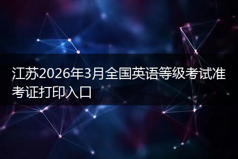 江苏2026年3月全国英语等级考试准考证打印入口