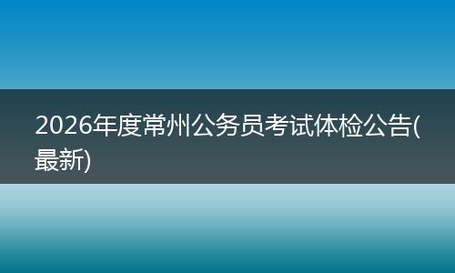 2026年度常州公务员考试体检公告(最新)