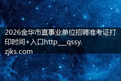 2026金华市直事业单位招聘准考证打印时间+入口http___qssy.zjks.com