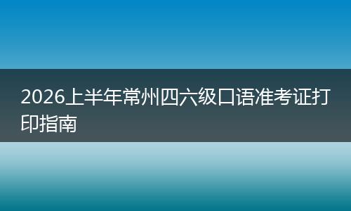 2026上半年常州四六级口语准考证打印指南