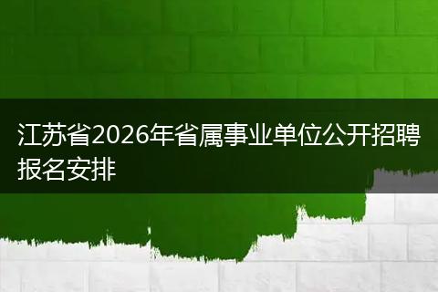 江苏省2026年省属事业单位公开招聘报名安排
