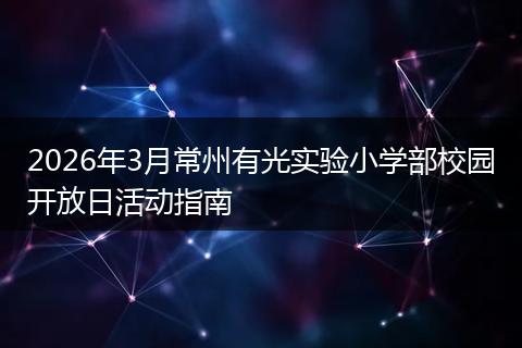2026年3月常州有光实验小学部校园开放日活动指南