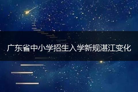 广东省中小学招生入学新规湛江变化