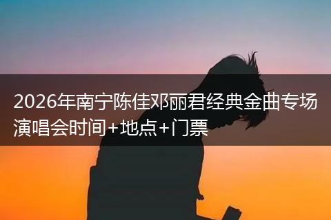 2026年南宁陈佳邓丽君经典金曲专场演唱会时间+地点+门票