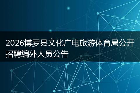 2026博罗县文化广电旅游体育局公开招聘编外人员公告