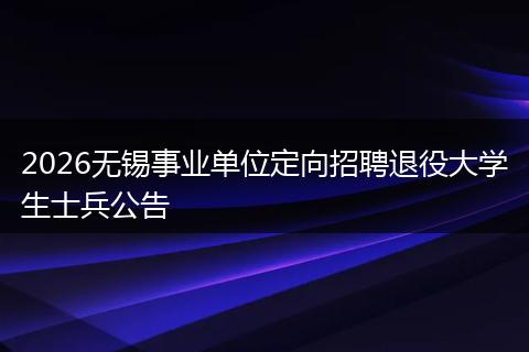 2026无锡事业单位定向招聘退役大学生士兵公告