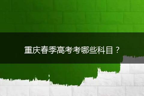 重庆春季高考考哪些科目？