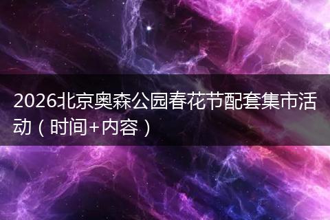 2026北京奥森公园春花节配套集市活动（时间+内容）