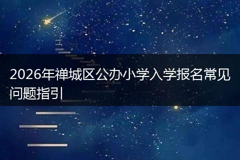 2026年禅城区公办小学入学报名常见问题指引