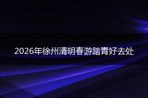 2026年徐州清明春游踏青好去处