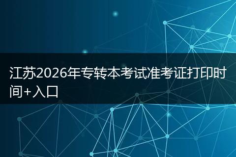 江苏2026年专转本考试准考证打印时间+入口