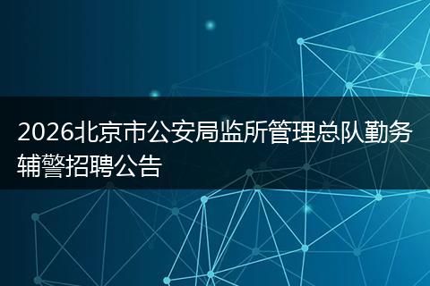 2026北京市公安局监所管理总队勤务辅警招聘公告