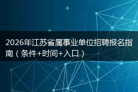 2026年江苏省属事业单位招聘报名指南（条件+时间+入口）