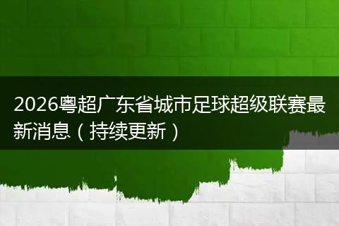 2026粤超广东省城市足球超级联赛最新消息（持续更新）