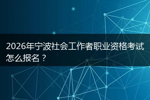 2026年宁波社会工作者职业资格考试怎么报名？