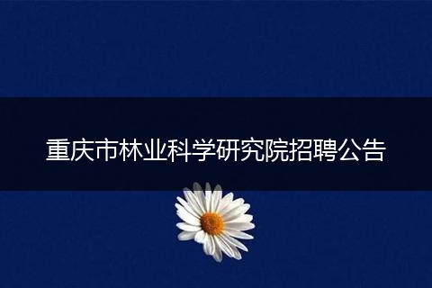 重庆市林业科学研究院招聘公告