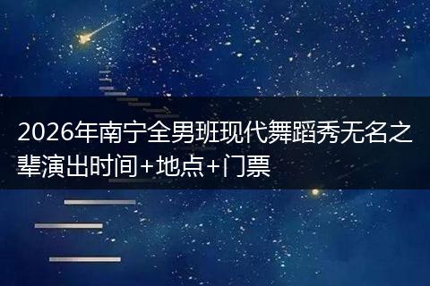 2026年南宁全男班现代舞蹈秀无名之辈演出时间+地点+门票