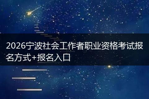 2026宁波社会工作者职业资格考试报名方式+报名入口