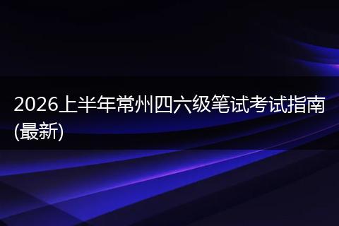2026上半年常州四六级笔试考试指南(最新)