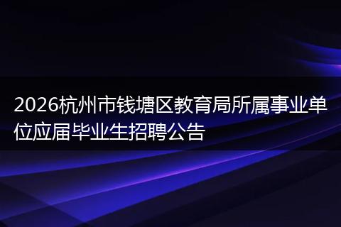 2026杭州市钱塘区教育局所属事业单位应届毕业生招聘公告