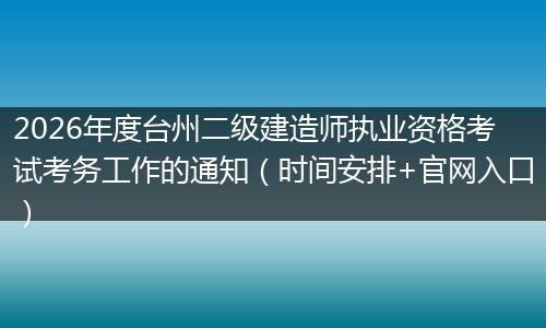 2026年度台州二级建造师执业资格考试考务工作的通知（时间安排+官网入口）